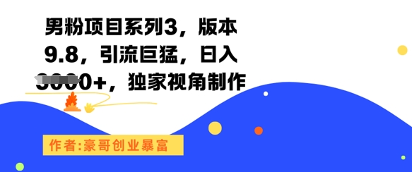 男粉项目系列3，版本9.8，引流巨猛，日入1k+，独家视角制作-一起发