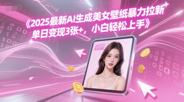 2025最新AI生成美女壁纸暴力拉新, 单日变现3张+,小白轻松上手-一起发