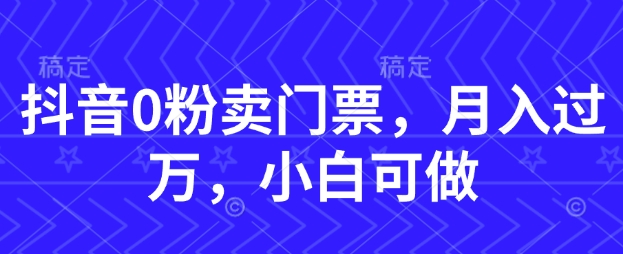 抖音0粉卖门票，月入过W，小白可做-一起发