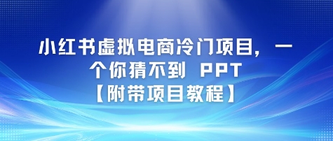 小红书虚拟电商冷门项目，一个你猜不到 PPT【附带项目教程】-一起发