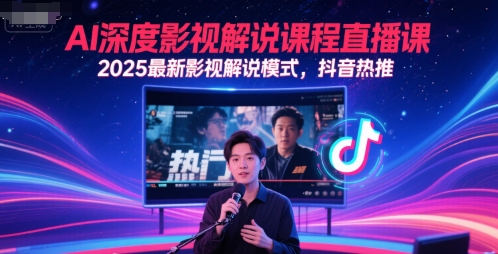 AI深度影视解说课程直播课，2025最新影视解说模式，抖音热推-一起发