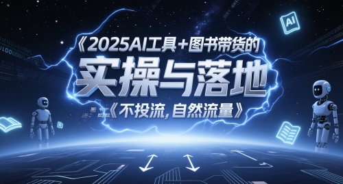 2025AI工具+图书带货的实操与落地,图文起号带货全攻略,不投流,自然流量-一起发