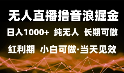 无人直播撸音浪掘金，日入1k+，纯无人红利期，小白可做，当天见效【揭秘】-一起发