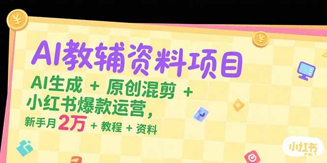 （15343期）AI教辅资料项目，AI生成+原创混剪+小红书爆款运营，新手月入2万+教程+资料-一起发
