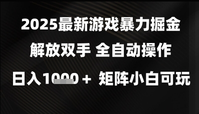 2025最新游戏暴力掘金解放双手，全自动操作，日入1k+矩阵，小白可玩【揭秘】-一起发
