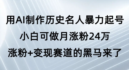 用AI制作历史名人暴力起号,小白可做月涨粉24W涨粉+变现赛道的黑马来了-一起发