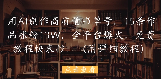 用AI制作高质量书单号，15条作品涨粉13W，全平台爆火，免费教程快来抄(附详细教程)-一起发