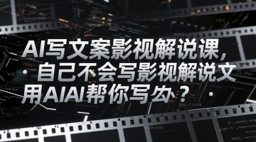 AI写文案影视解说课，自己不会写影视解说文案怎么办？用AI帮你写-一起发