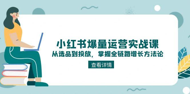 （15022期）小红书爆量运营实战课：从选品到投放，掌握全链路增长方法论-一起发